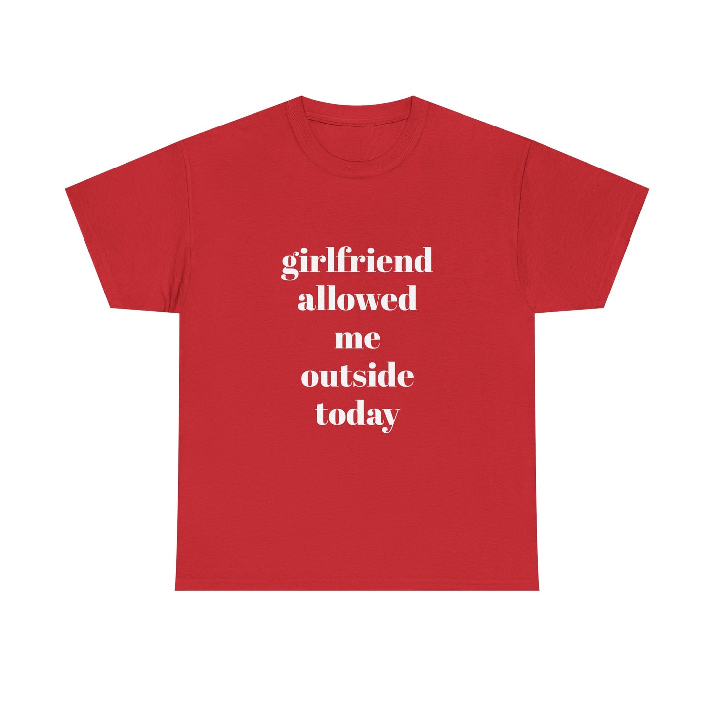 "girlfriend allowed me outside today" t shirt