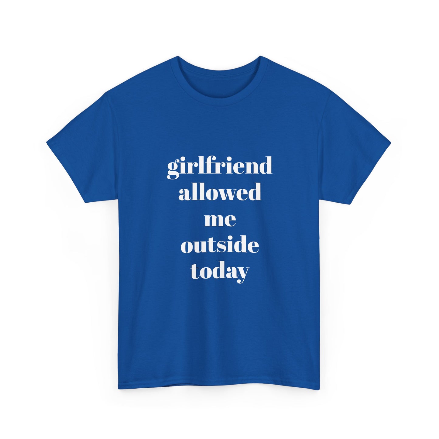 "girlfriend allowed me outside today" t shirt