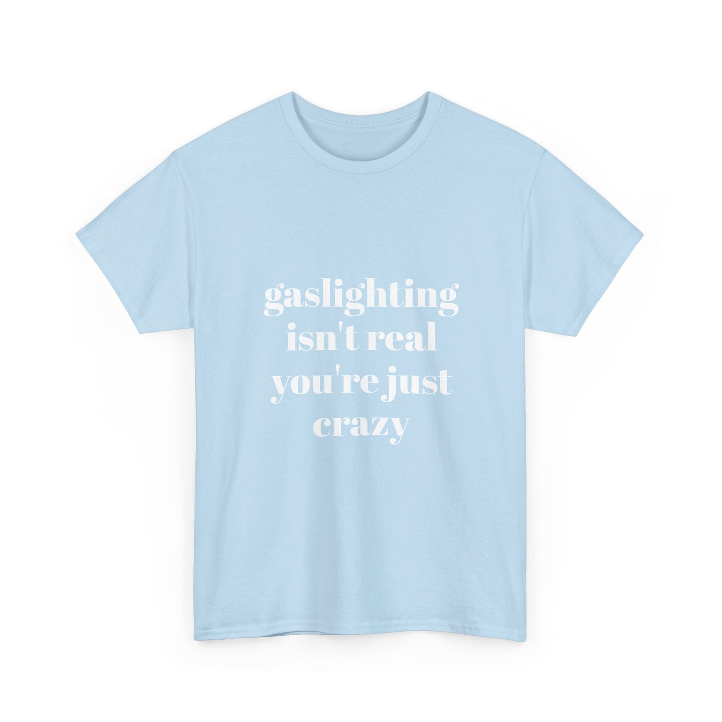 " gaslighting isn't real . you're just crazy "  t shirt