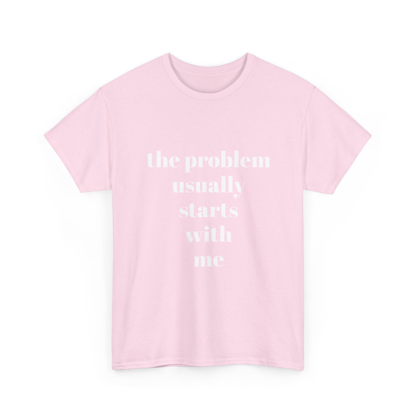 "the problem usually starts with me"  t shirt