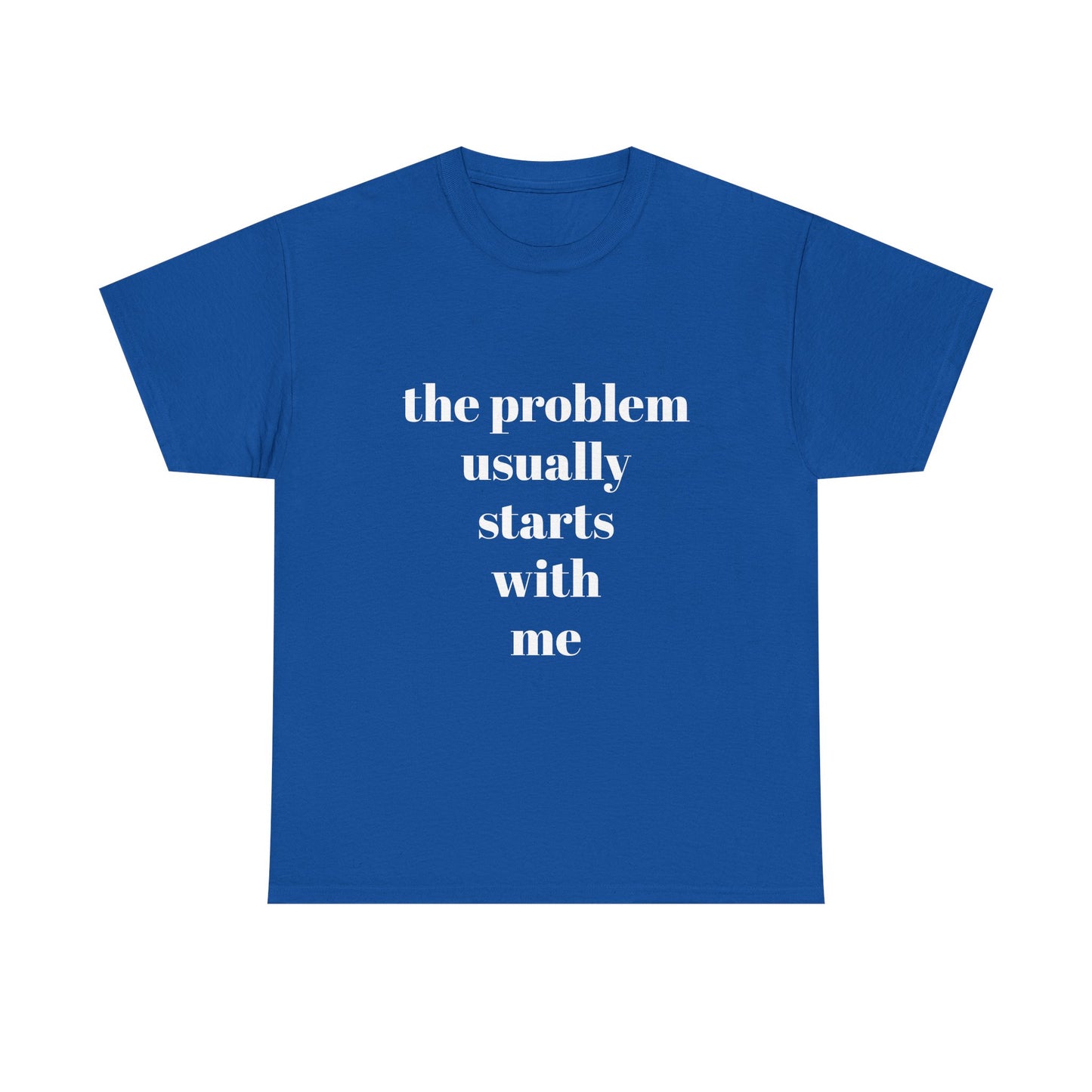 "the problem usually starts with me"  t shirt