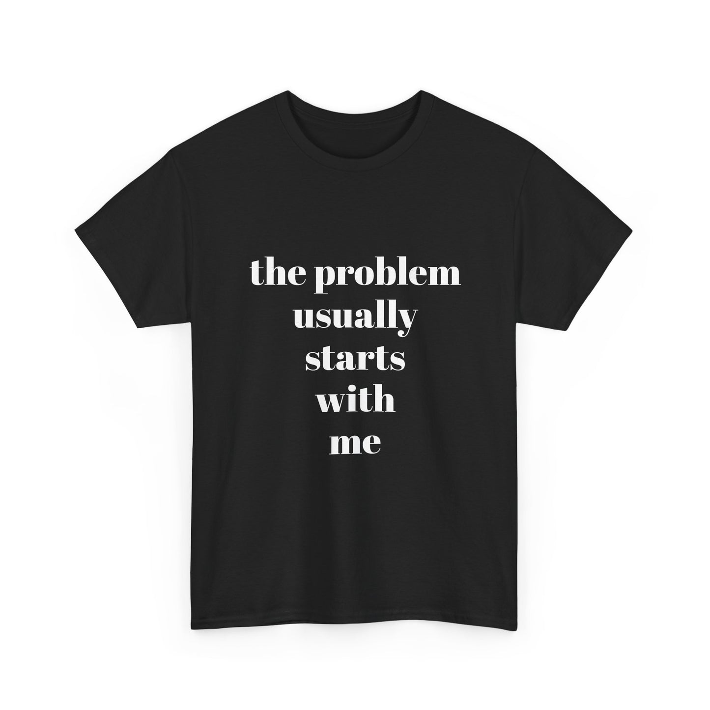 "the problem usually starts with me"  t shirt