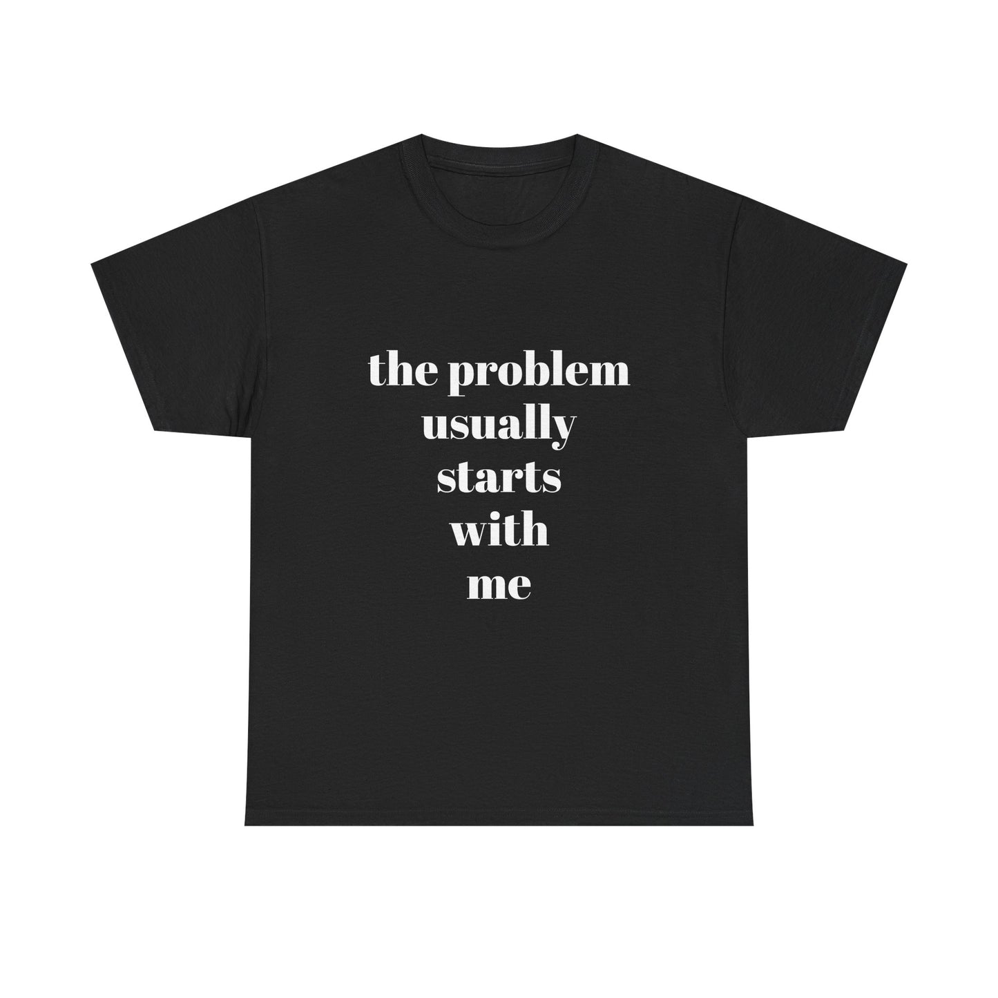 "the problem usually starts with me"  t shirt