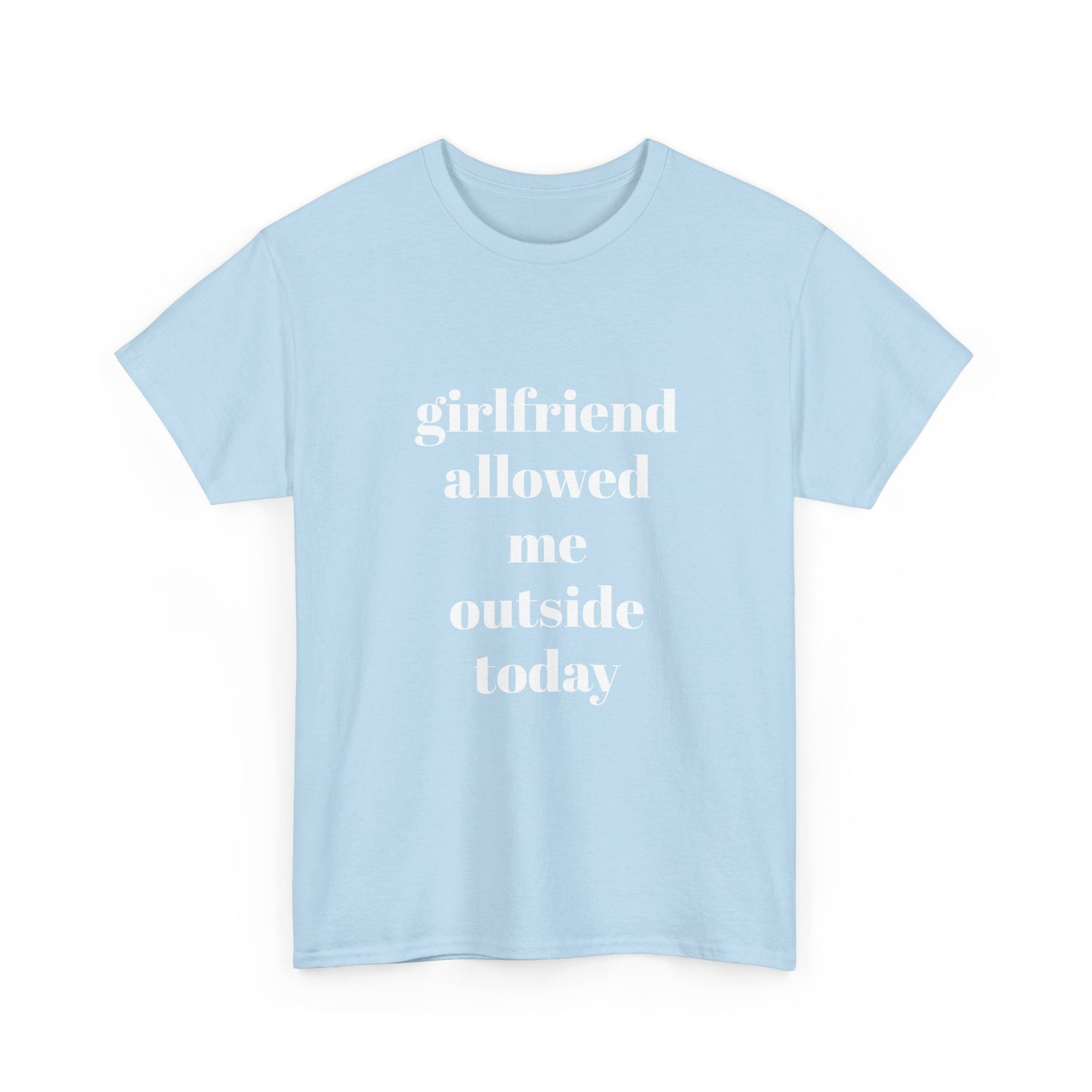 "girlfriend allowed me outside today" t shirt