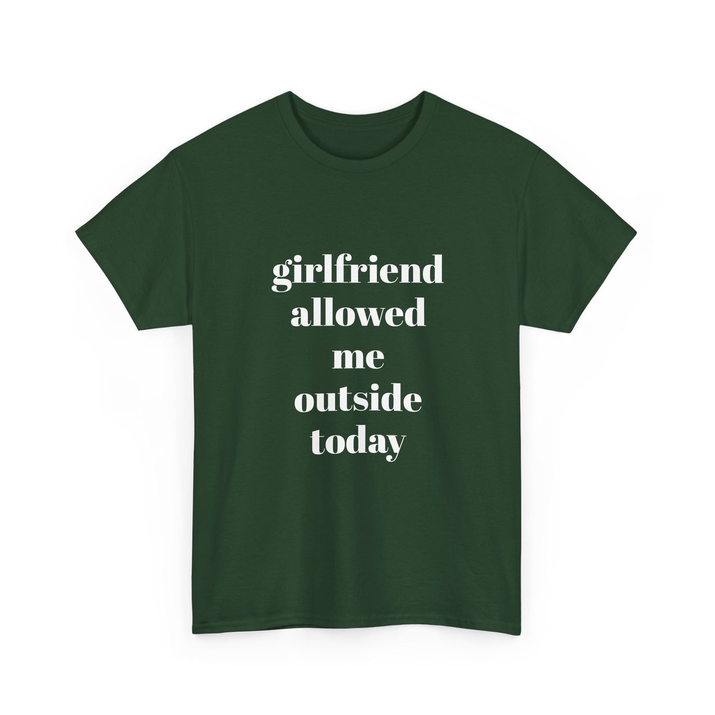 "girlfriend allowed me outside today" t shirt