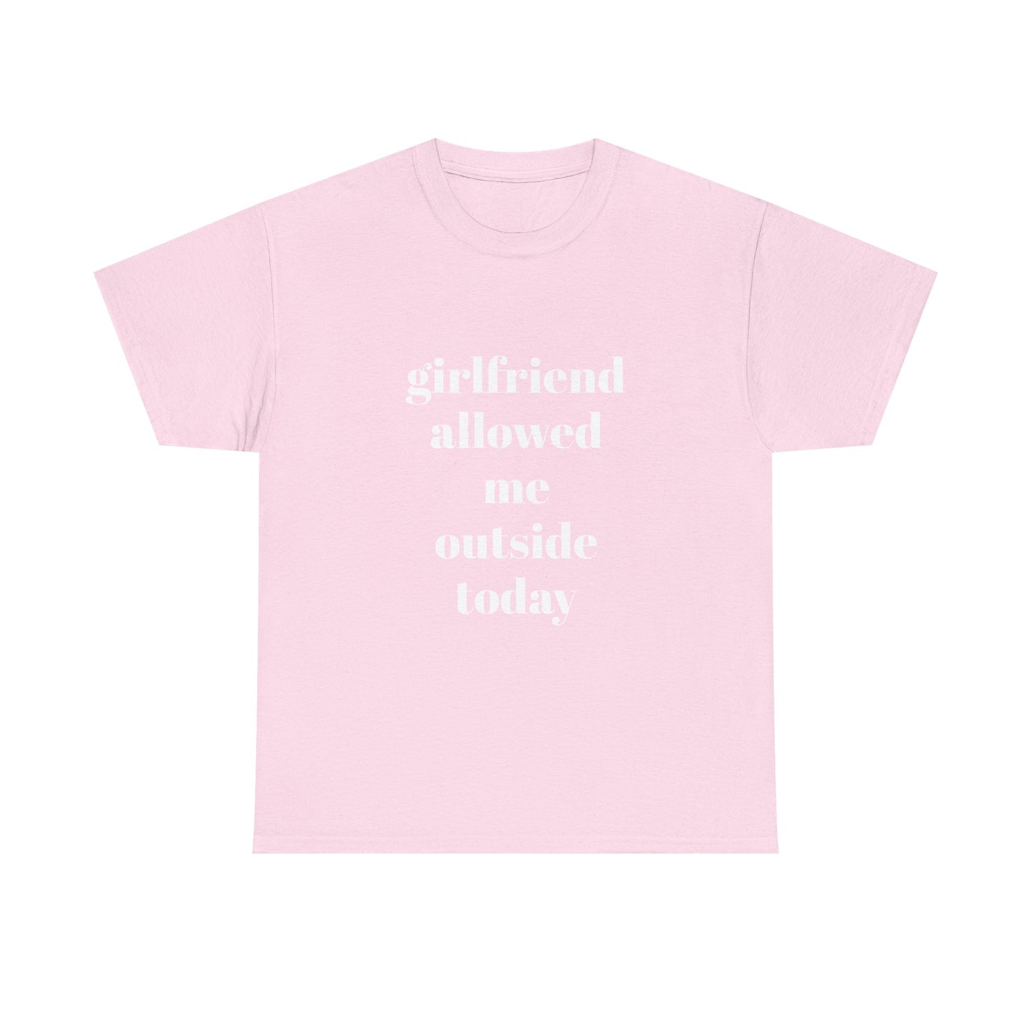 "girlfriend allowed me outside today" t shirt