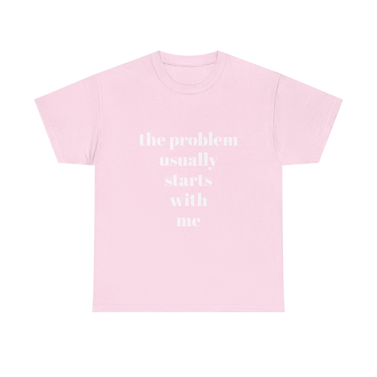 "the problem usually starts with me"  t shirt