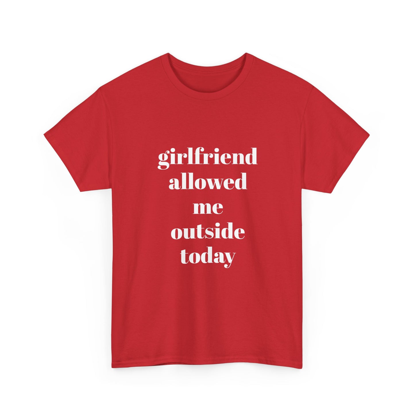 "girlfriend allowed me outside today" t shirt
