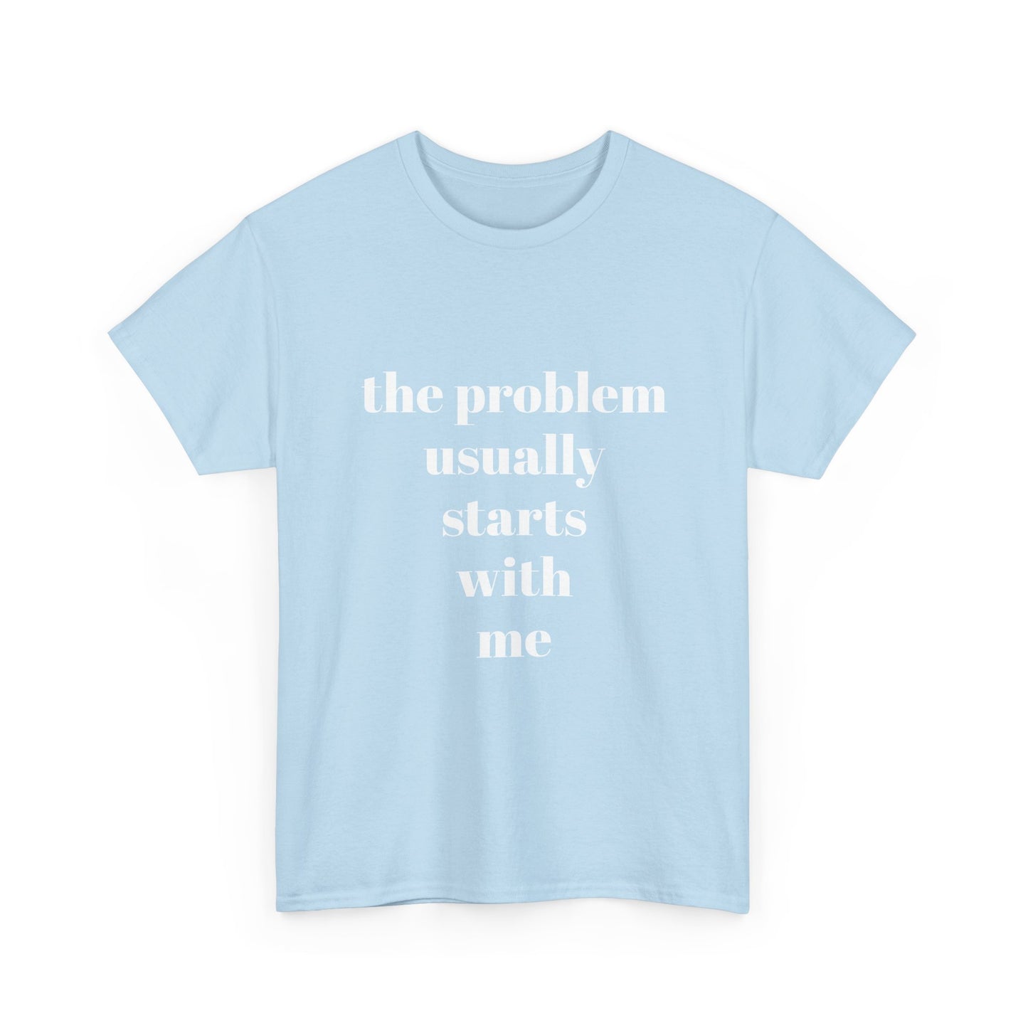 "the problem usually starts with me"  t shirt