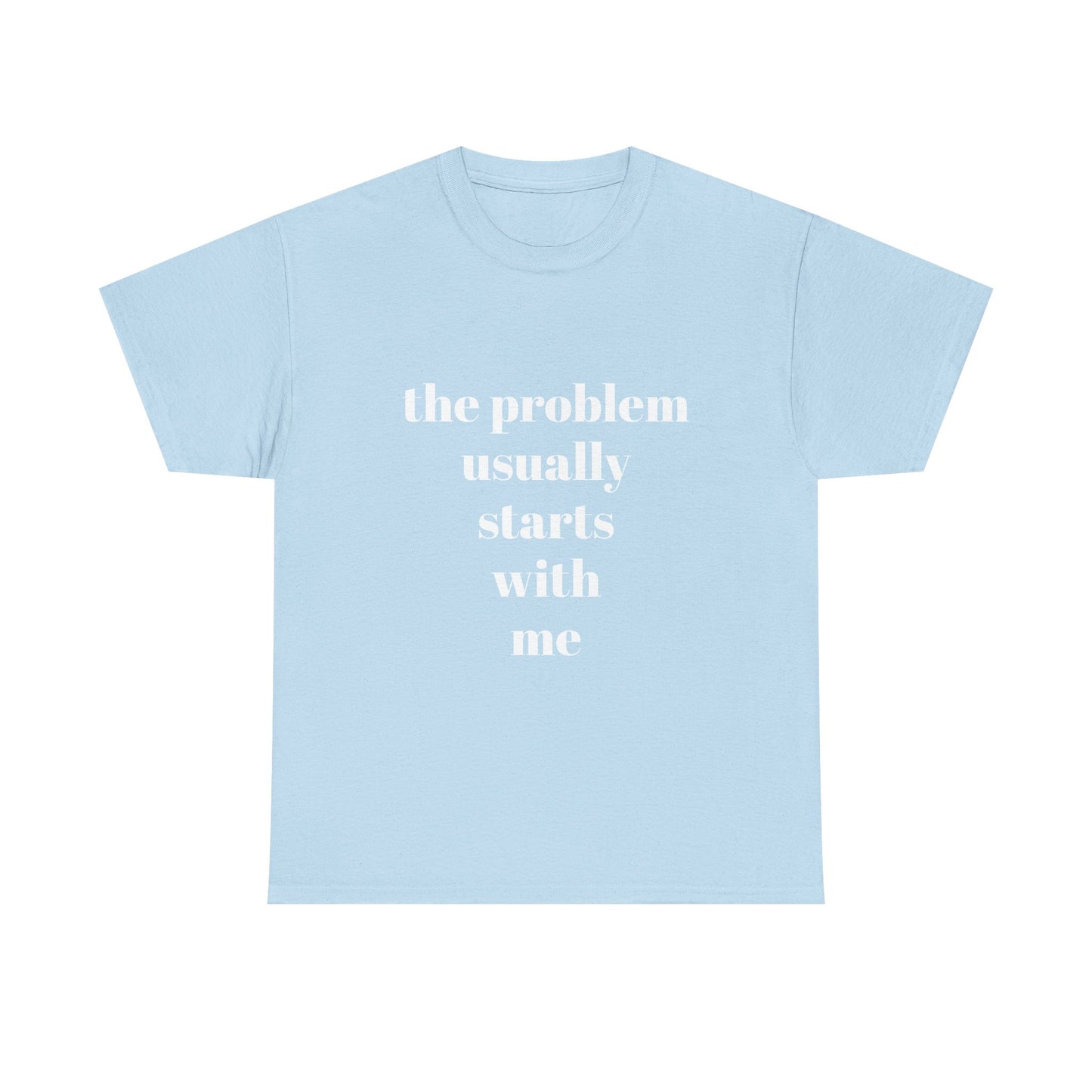 "the problem usually starts with me"  t shirt
