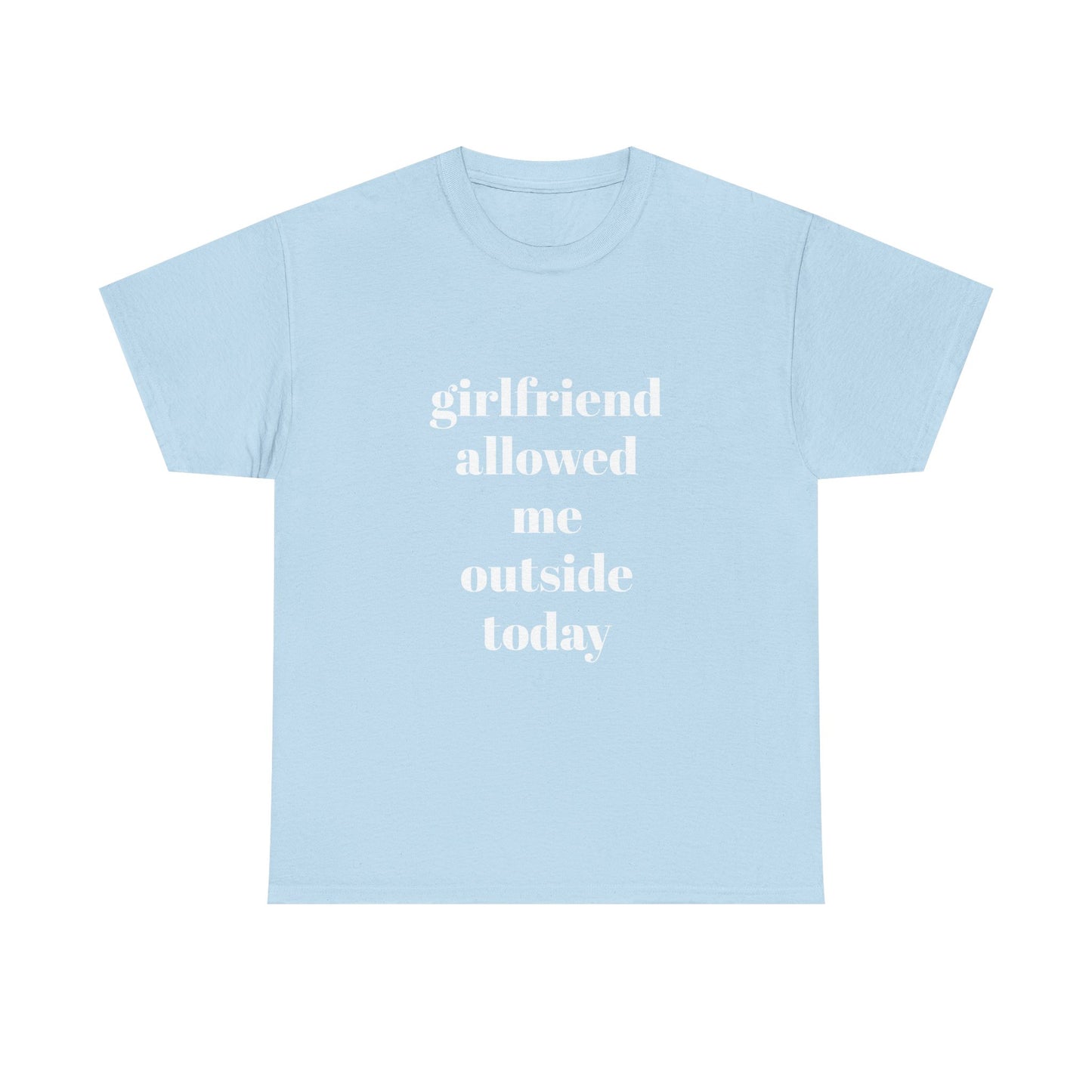 "girlfriend allowed me outside today" t shirt