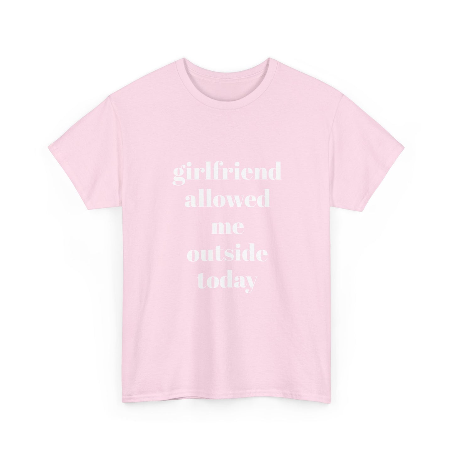 "girlfriend allowed me outside today" t shirt