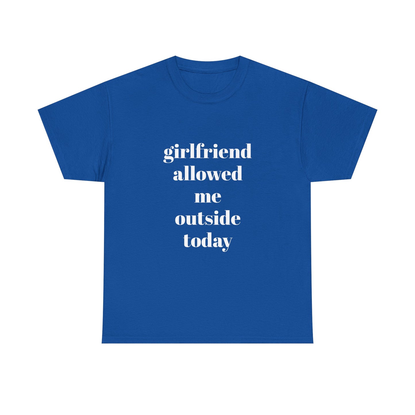 "girlfriend allowed me outside today" t shirt
