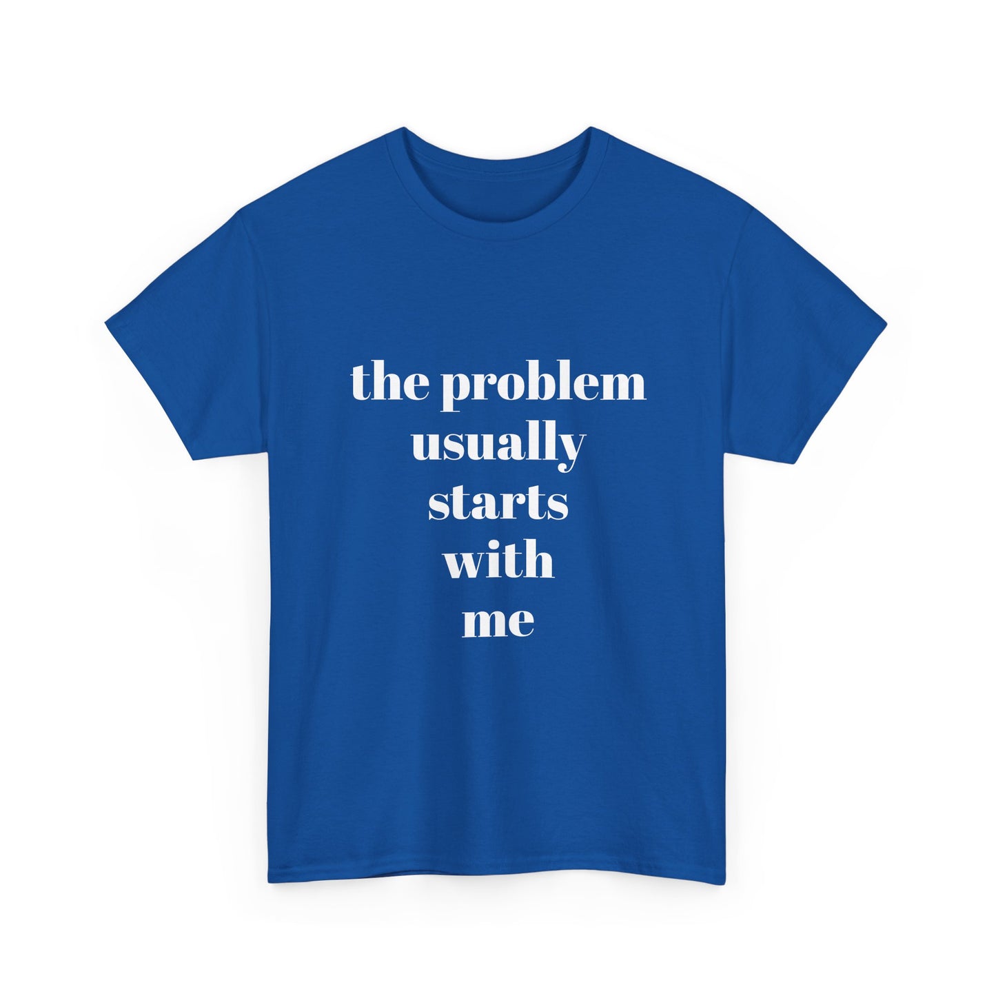 "the problem usually starts with me"  t shirt