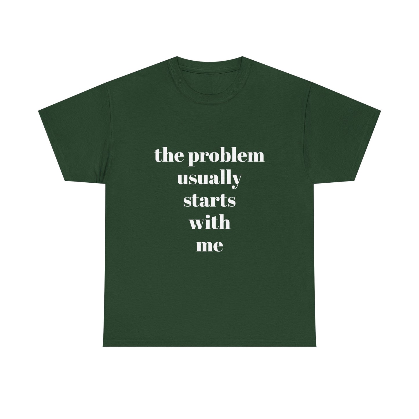 "the problem usually starts with me"  t shirt