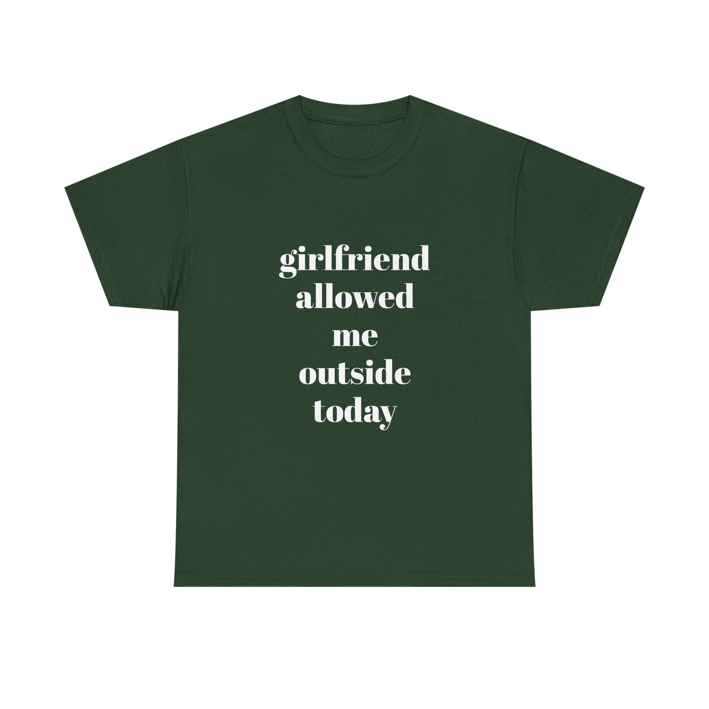 "girlfriend allowed me outside today" t shirt