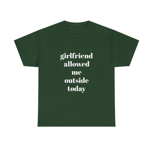"girlfriend allowed me outside today" t shirt