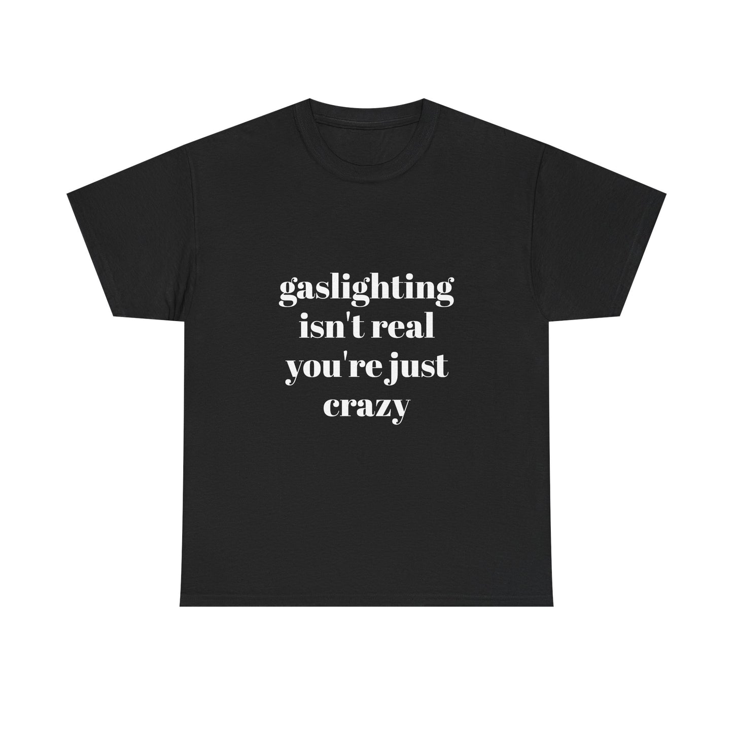 " gaslighting isn't real . you're just crazy "  t shirt