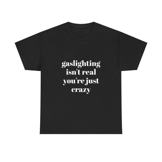 " gaslighting isn't real . you're just crazy "  t shirt